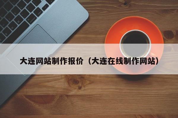 大连网站制作报价（大连在线制作网站）