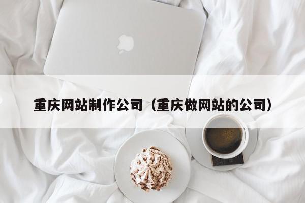 重庆网站制作公司（重庆做网站的公司）