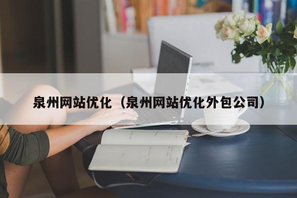 泉州网站优化（泉州网站优化外包公司）