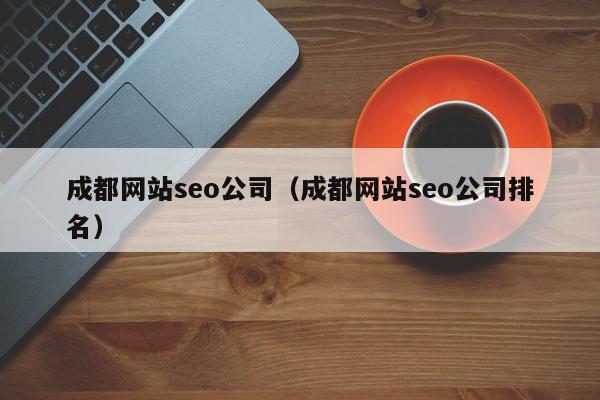 成都网站seo公司（成都网站seo公司排名）