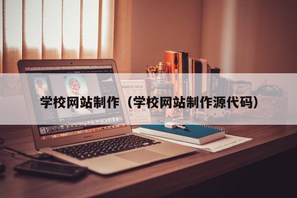 学校网站制作（学校网站制作源代码）