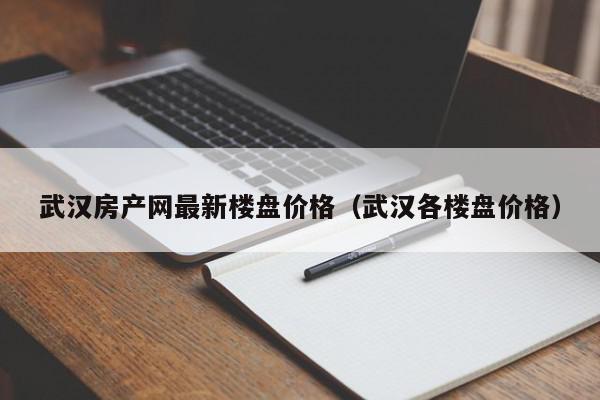 武汉房产网最新楼盘价格（武汉各楼盘价格）