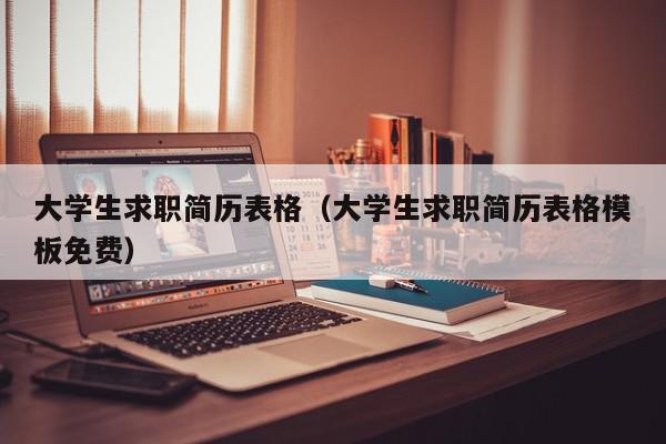 大学生求职简历表格（大学生求职简历表格模板免费）