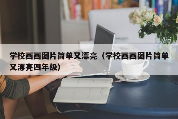 学校画画图片简单又漂亮（学校画画图片简单又漂亮四年级）