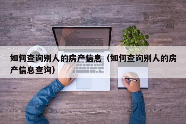 如何查询别人的房产信息（如何查询别人的房产信息查询）