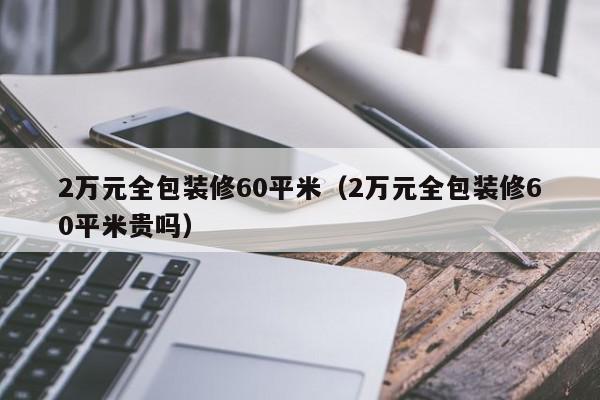 2万元全包装修60平米（2万元全包装修60平米贵吗）