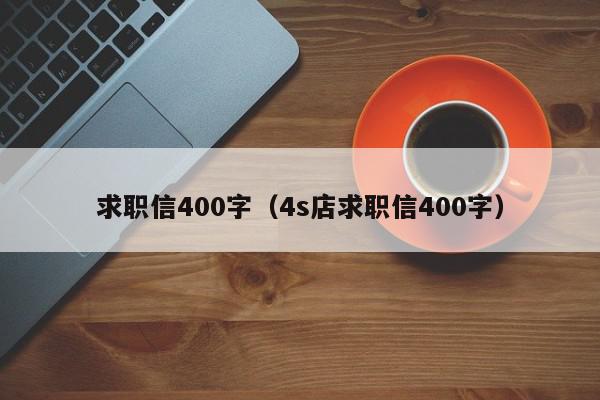 求职信400字（4s店求职信400字）