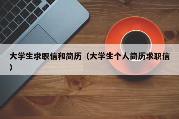 大学生求职信和简历（大学生个人简历求职信）