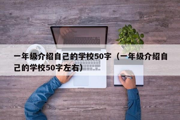 一年级介绍自己的学校50字（一年级介绍自己的学校50字左右）