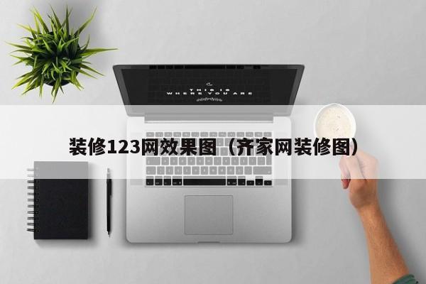 装修123网效果图（齐家网装修图）