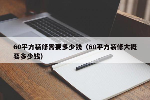 60平方装修需要多少钱（60平方装修大概要多少钱）