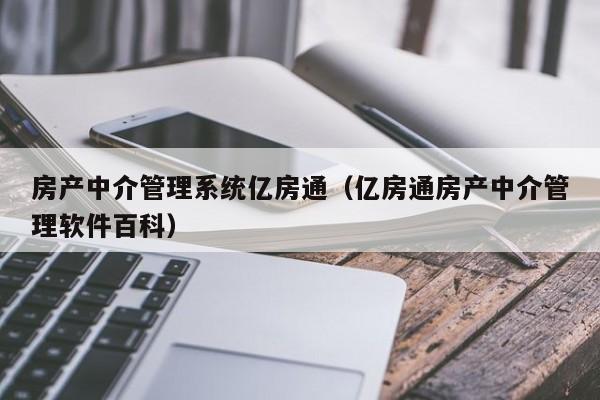 房产中介管理系统亿房通（亿房通房产中介管理软件百科）