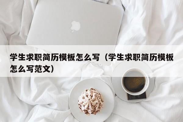 学生求职简历模板怎么写（学生求职简历模板怎么写范文）