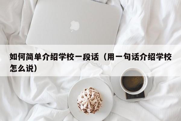 如何简单介绍学校一段话（用一句话介绍学校怎么说）