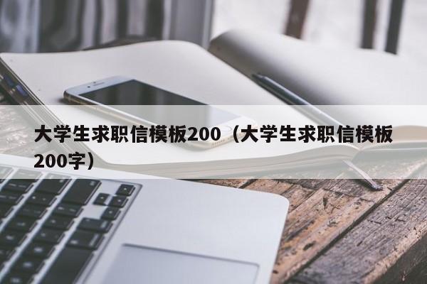 大学生求职信模板200（大学生求职信模板200字）