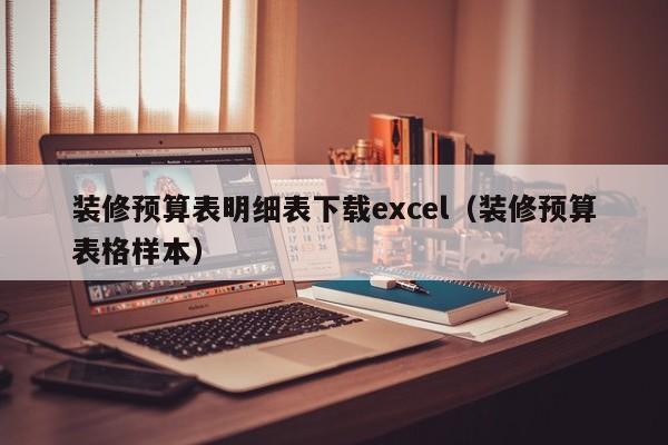 装修预算表明细表下载excel（装修预算表格样本）