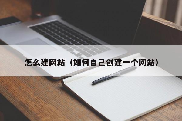 怎么建网站（如何自己创建一个网站）