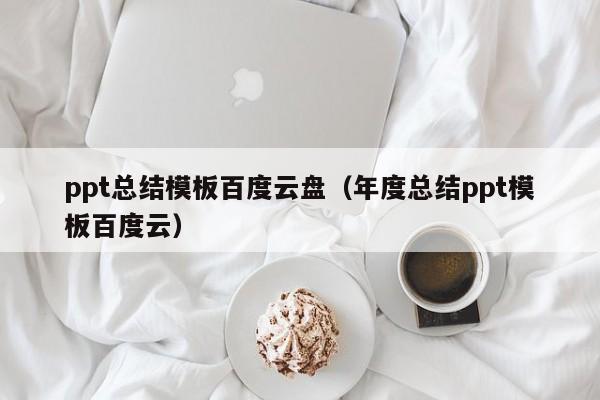 ppt总结模板百度云盘（年度总结ppt模板百度云）