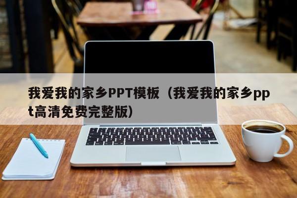 我爱我的家乡PPT模板（我爱我的家乡ppt高清免费完整版）