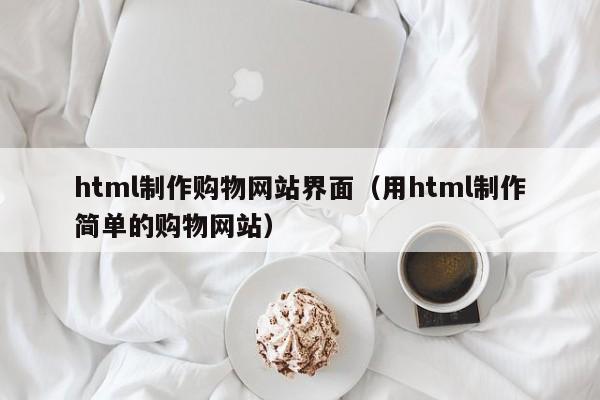 html制作购物网站界面（用html制作简单的购物网站）