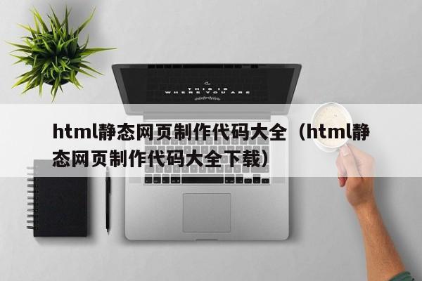 html静态网页制作代码大全（html静态网页制作代码大全下载）