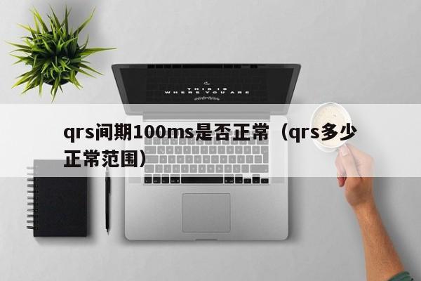 qrs间期100ms是否正常（qrs多少正常范围）