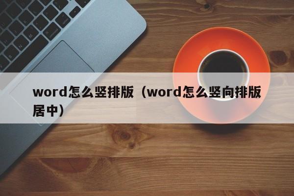 word怎么竖排版（word怎么竖向排版居中）