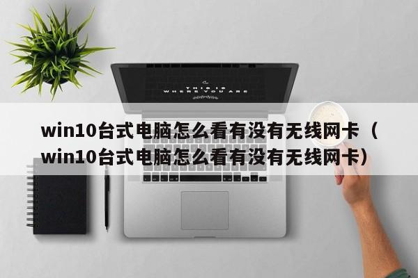 win10台式电脑怎么看有没有无线网卡（win10台式电脑怎么看有没有无线网卡）