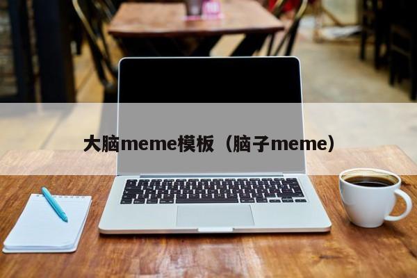 大脑meme模板（脑子meme）