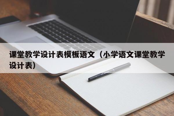 课堂教学设计表模板语文（小学语文课堂教学设计表）