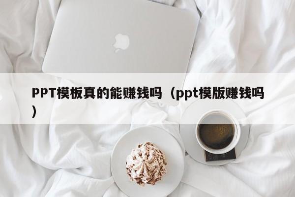 PPT模板真的能赚钱吗（ppt模版赚钱吗）