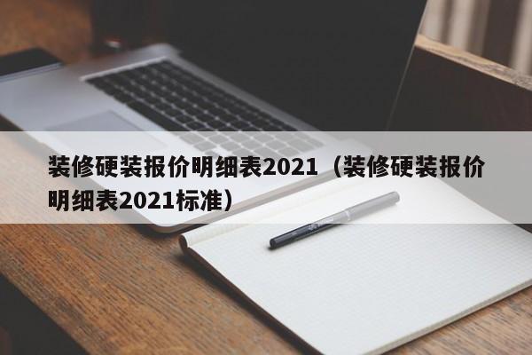 装修硬装报价明细表2021（装修硬装报价明细表2021标准）